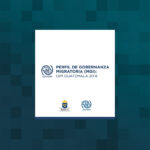 Perfil de Gobernanza Migratoria (MGI) OIM GUATEMALA 2018