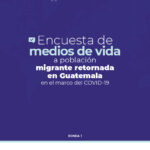 COVID-19 GUATEMALA: Encuesta de Medios de Vida a Población Migrante Retornada en Guatemala - Ronda 1